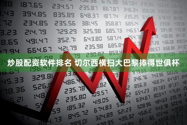 炒股配资软件排名 切尔西横扫大巴黎捧得世俱杯