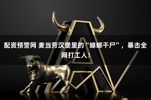 配资预警网 麦当劳汉堡里的“蟑螂干尸”，暴击全网打工人！