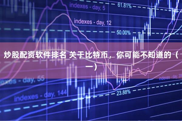 炒股配资软件排名 关于比特币，你可能不知道的（一）