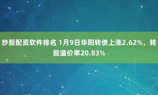 炒股配资软件排名 1月9日华阳转债上涨2.62%，转股溢价率20.83%
